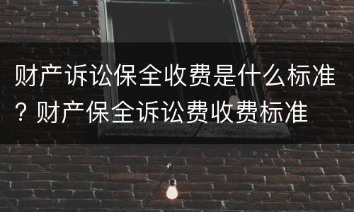 财产诉讼保全收费是什么标准? 财产保全诉讼费收费标准