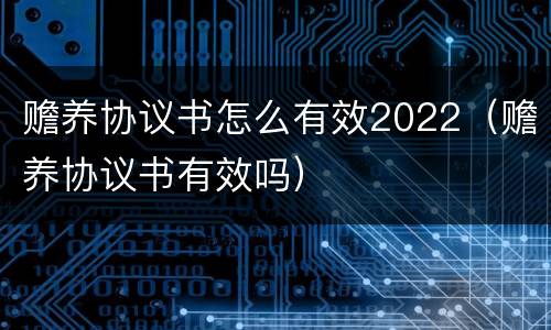 赡养协议书怎么有效2022（赡养协议书有效吗）