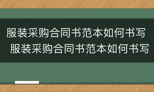 服装采购合同书范本如何书写 服装采购合同书范本如何书写好