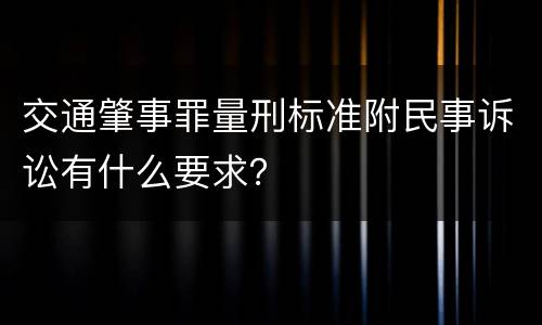 交通肇事罪量刑标准附民事诉讼有什么要求？