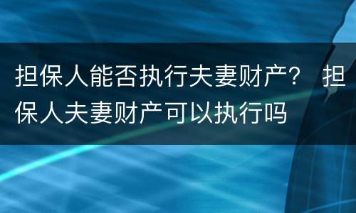 担保人能否执行夫妻财产？ 担保人夫妻财产可以执行吗