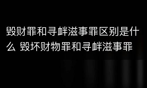 毁财罪和寻衅滋事罪区别是什么 毁坏财物罪和寻衅滋事罪