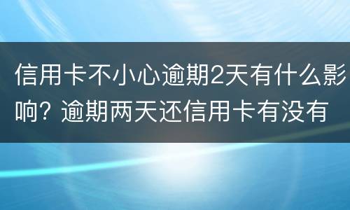 信用卡不小心逾期2天有什么影响? 逾期两天还信用卡有没有影响