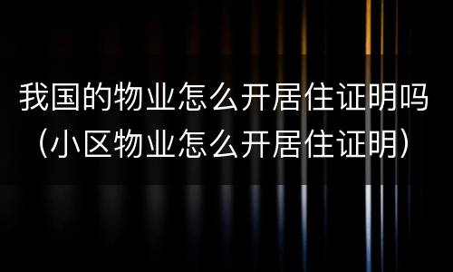 我国的物业怎么开居住证明吗（小区物业怎么开居住证明）