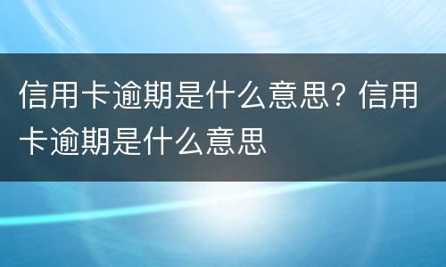 信用卡逾期是什么意思?（信用卡逾期是什么意思怎么补救啊）