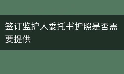 签订监护人委托书护照是否需要提供