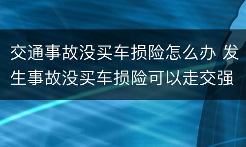 交通事故没买车损险怎么办 发生事故没买车损险可以走交强险吗