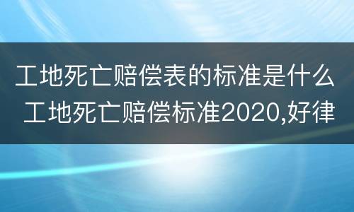 工地死亡赔偿表的标准是什么 工地死亡赔偿标准2020,好律师