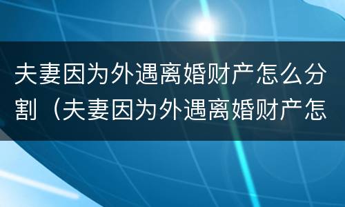 夫妻因为外遇离婚财产怎么分割（夫妻因为外遇离婚财产怎么分割呢）