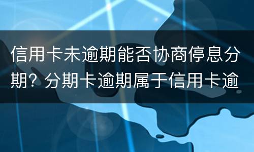 信用卡未逾期能否协商停息分期? 分期卡逾期属于信用卡逾期吗