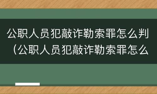 公职人员犯敲诈勒索罪怎么判（公职人员犯敲诈勒索罪怎么判的）