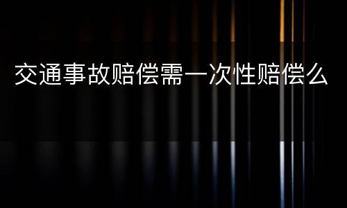 交通事故赔偿需一次性赔偿么