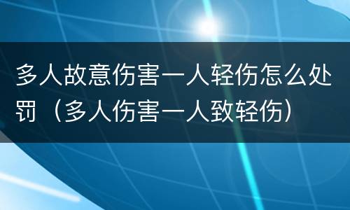 多人故意伤害一人轻伤怎么处罚（多人伤害一人致轻伤）