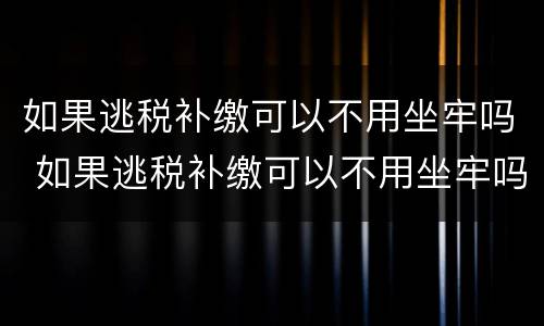 如果逃税补缴可以不用坐牢吗 如果逃税补缴可以不用坐牢吗