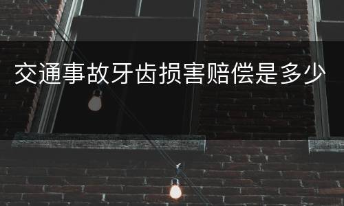 交通事故牙齿损害赔偿是多少