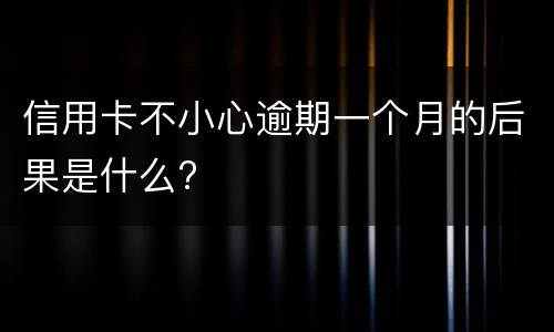 信用卡不小心逾期一个月的后果是什么?