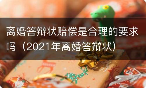 离婚答辩状赔偿是合理的要求吗（2021年离婚答辩状）