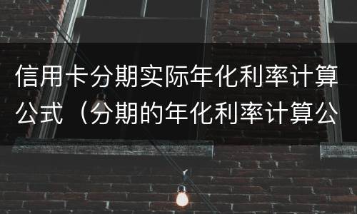 信用卡分期实际年化利率计算公式（分期的年化利率计算公式）