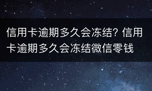 信用卡逾期多久会冻结? 信用卡逾期多久会冻结微信零钱