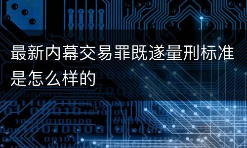 最新内幕交易罪既遂量刑标准是怎么样的