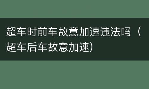 超车时前车故意加速违法吗（超车后车故意加速）