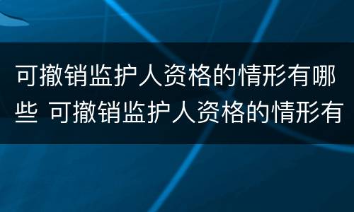 可撤销监护人资格的情形有哪些 可撤销监护人资格的情形有哪些种类