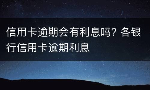 信用卡逾期会有利息吗? 各银行信用卡逾期利息