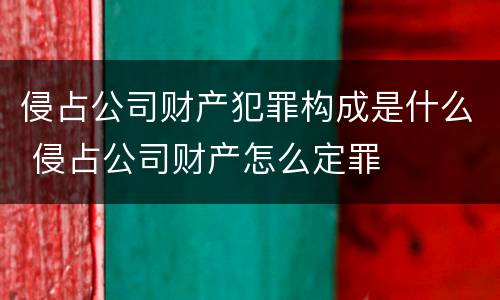 侵占公司财产犯罪构成是什么 侵占公司财产怎么定罪