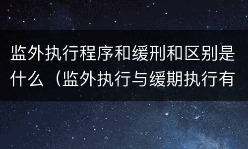 监外执行程序和缓刑和区别是什么（监外执行与缓期执行有无区别?）