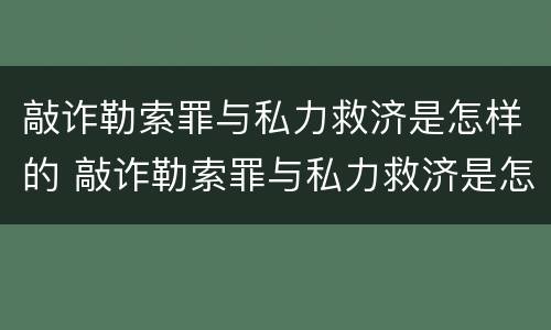 敲诈勒索罪与私力救济是怎样的 敲诈勒索罪与私力救济是怎样的关系