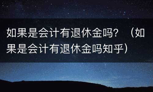 如果是会计有退休金吗？（如果是会计有退休金吗知乎）