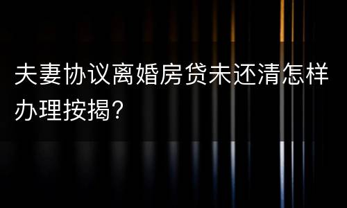 夫妻协议离婚房贷未还清怎样办理按揭?