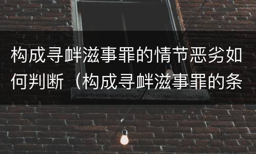 构成寻衅滋事罪的情节恶劣如何判断（构成寻衅滋事罪的条件）