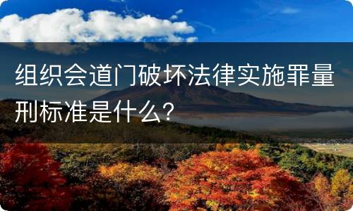 组织会道门破坏法律实施罪量刑标准是什么？