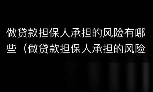 做贷款担保人承担的风险有哪些（做贷款担保人承担的风险有哪些方面）