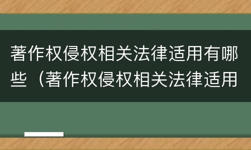 著作权侵权相关法律适用有哪些（著作权侵权相关法律适用有哪些情形）