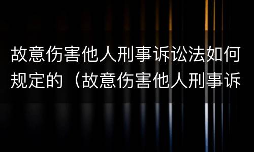 故意伤害他人刑事诉讼法如何规定的（故意伤害他人刑事诉讼法如何规定的）