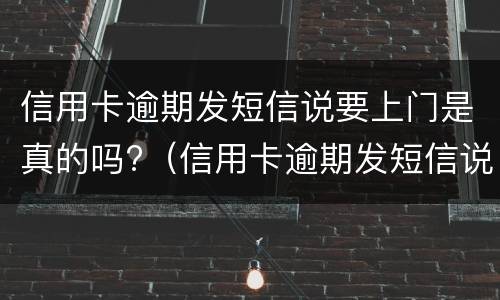 信用卡逾期发短信说要上门是真的吗?（信用卡逾期发短信说要上门是真的吗还是假的）