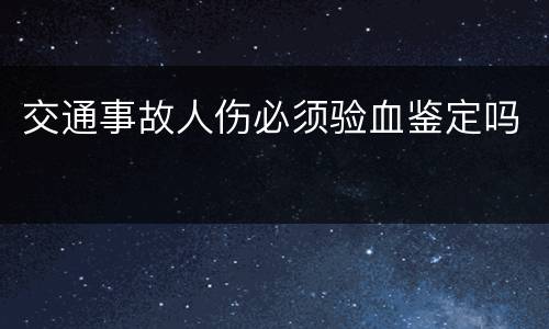 交通事故人伤必须验血鉴定吗