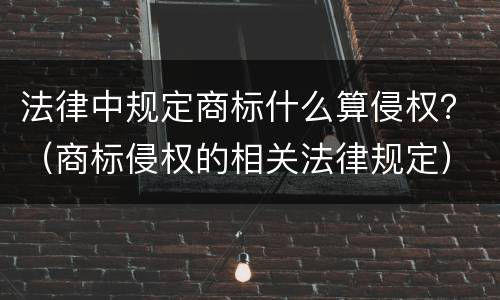 法律中规定商标什么算侵权？（商标侵权的相关法律规定）