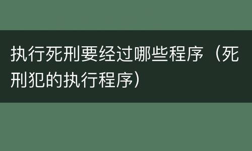 执行死刑要经过哪些程序（死刑犯的执行程序）