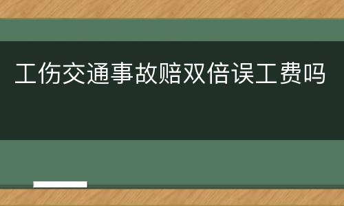 工伤交通事故赔双倍误工费吗