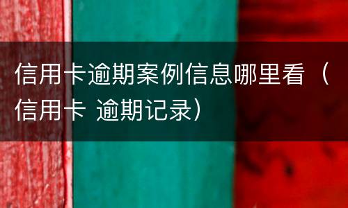 信用卡逾期案例信息哪里看（信用卡 逾期记录）