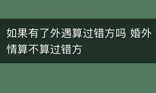 如果有了外遇算过错方吗 婚外情算不算过错方