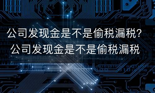 公司发现金是不是偷税漏税？ 公司发现金是不是偷税漏税