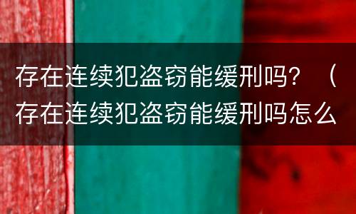 存在连续犯盗窃能缓刑吗？（存在连续犯盗窃能缓刑吗怎么处理）