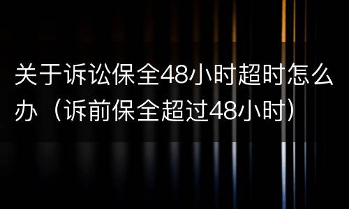 关于诉讼保全48小时超时怎么办（诉前保全超过48小时）