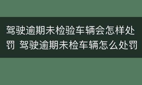 驾驶逾期未检验车辆会怎样处罚 驾驶逾期未检车辆怎么处罚