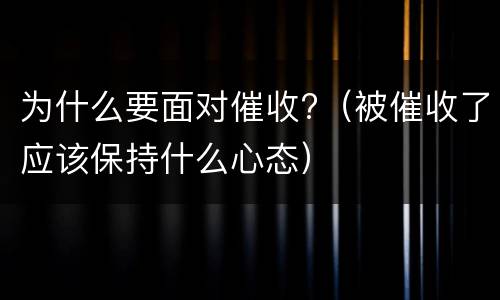 为什么要面对催收?（被催收了应该保持什么心态）