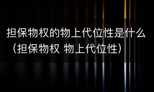 担保物权的物上代位性是什么（担保物权 物上代位性）